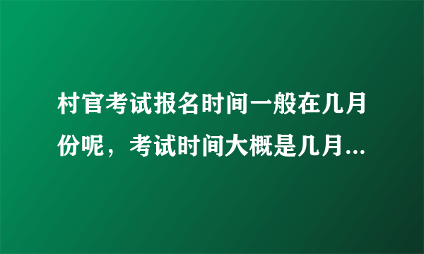 村官考试报名时间一般在几月份呢，考试时间大概是几月哦？谢谢了