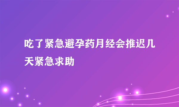 吃了紧急避孕药月经会推迟几天紧急求助