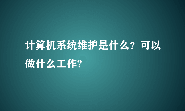 计算机系统维护是什么？可以做什么工作?