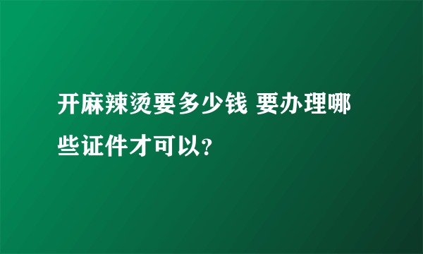 开麻辣烫要多少钱 要办理哪些证件才可以？