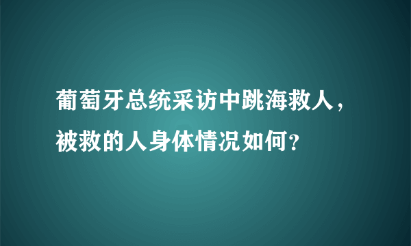 葡萄牙总统采访中跳海救人，被救的人身体情况如何？