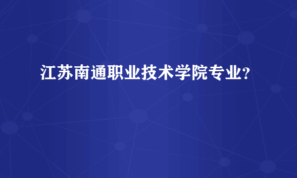 江苏南通职业技术学院专业？