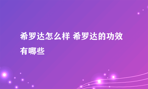 希罗达怎么样 希罗达的功效有哪些