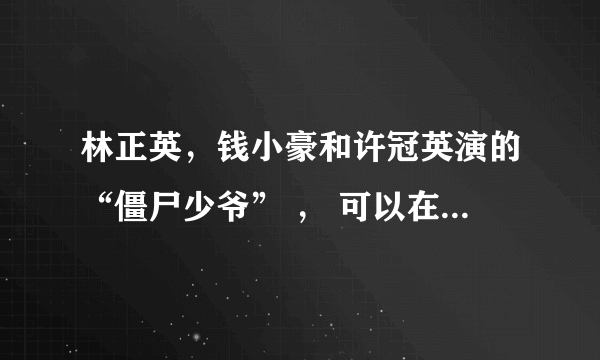 林正英，钱小豪和许冠英演的“僵尸少爷” ， 可以在那里找到？ 下载呢？