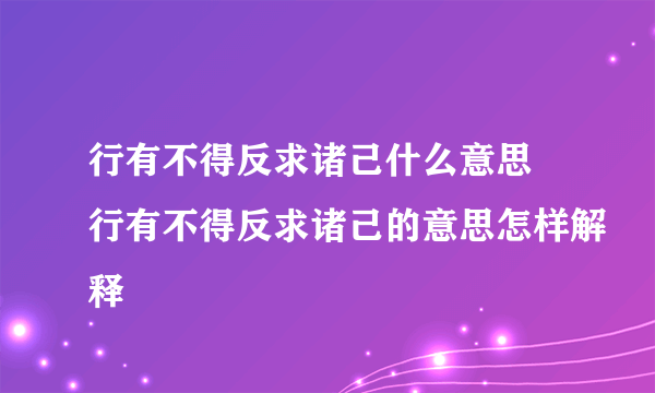 行有不得反求诸己什么意思 行有不得反求诸己的意思怎样解释