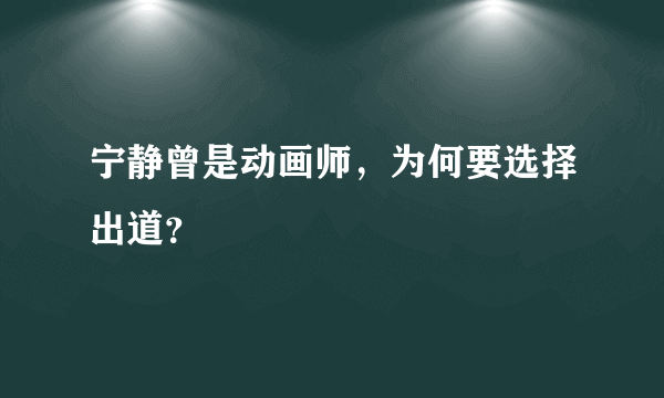 宁静曾是动画师，为何要选择出道？