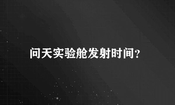 问天实验舱发射时间？