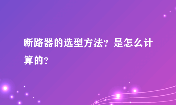 断路器的选型方法？是怎么计算的？