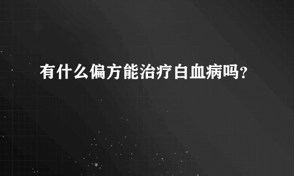 有什么偏方能治疗白血病吗？