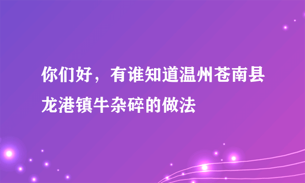 你们好，有谁知道温州苍南县龙港镇牛杂碎的做法