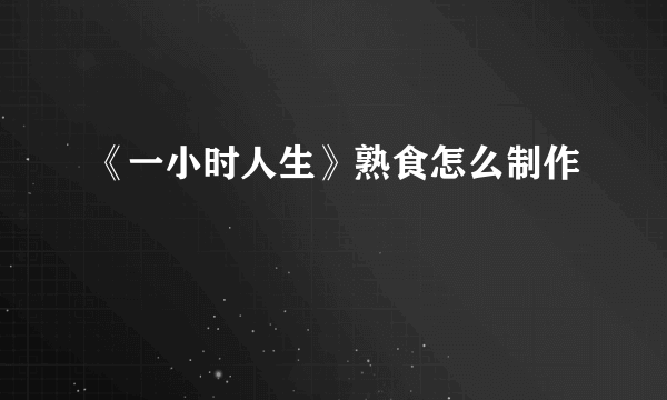 《一小时人生》熟食怎么制作