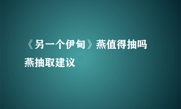 《另一个伊甸》燕值得抽吗 燕抽取建议