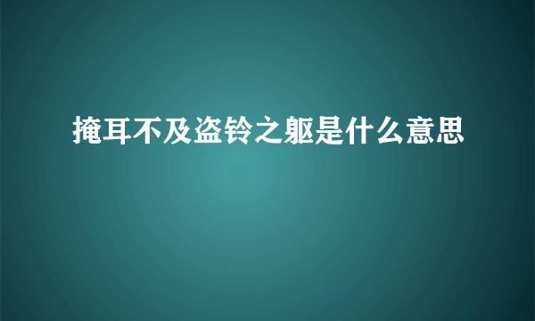 掩耳不及盗铃之躯是什么意思