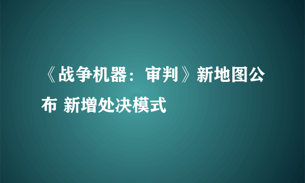 《战争机器：审判》新地图公布 新增处决模式