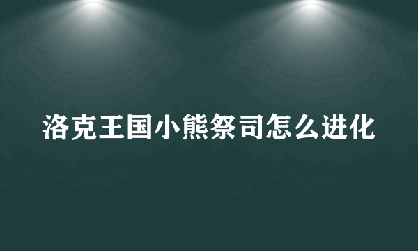 洛克王国小熊祭司怎么进化