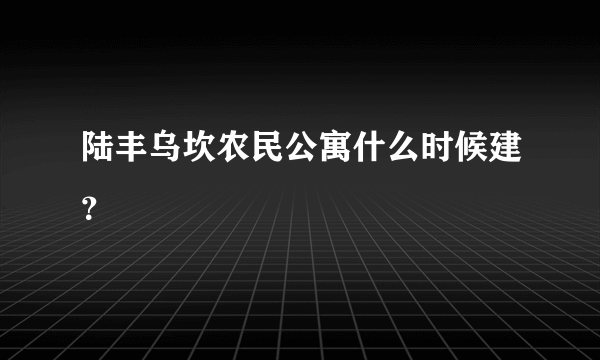 陆丰乌坎农民公寓什么时候建？