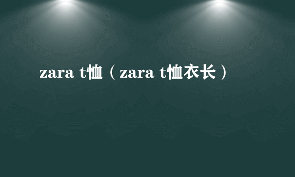 zara t恤（zara t恤衣长）