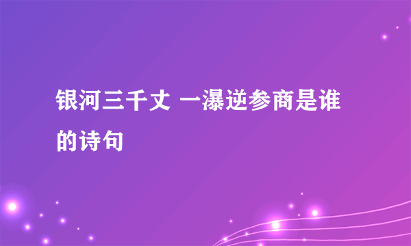 银河三千丈 一瀑逆参商是谁的诗句