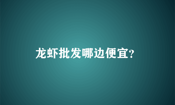 龙虾批发哪边便宜？