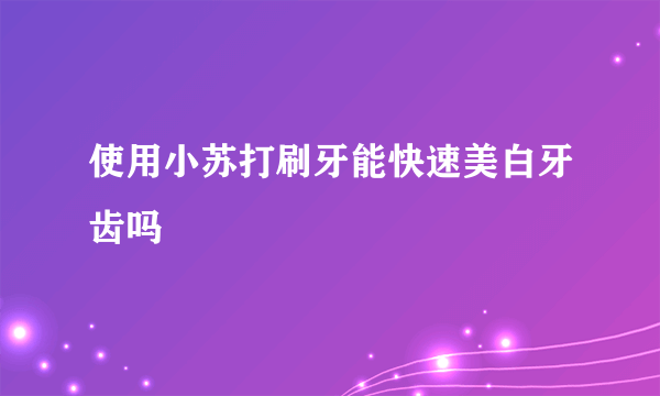 使用小苏打刷牙能快速美白牙齿吗