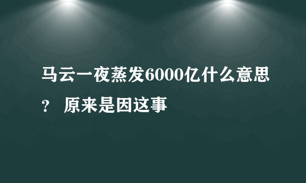 马云一夜蒸发6000亿什么意思？ 原来是因这事