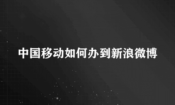 中国移动如何办到新浪微博