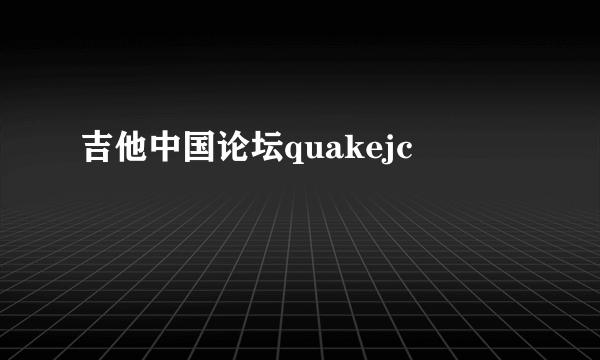 吉他中国论坛quakejc