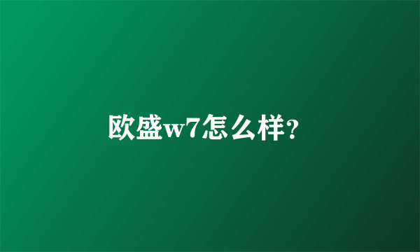 欧盛w7怎么样？