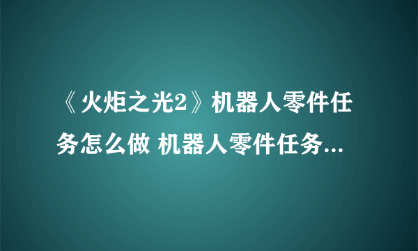 《火炬之光2》机器人零件任务怎么做 机器人零件任务完成攻略