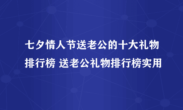 七夕情人节送老公的十大礼物排行榜 送老公礼物排行榜实用