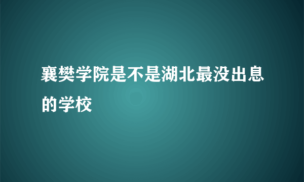 襄樊学院是不是湖北最没出息的学校