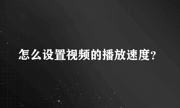 怎么设置视频的播放速度？