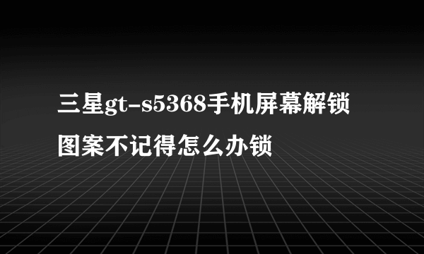 三星gt-s5368手机屏幕解锁图案不记得怎么办锁