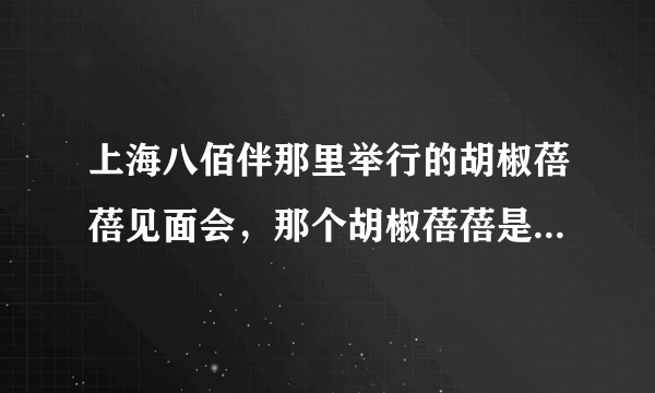 上海八佰伴那里举行的胡椒蓓蓓见面会，那个胡椒蓓蓓是谁...