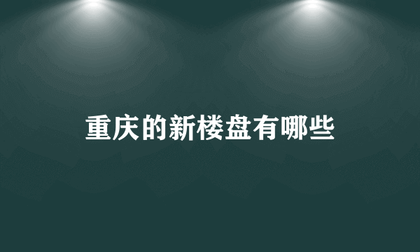 重庆的新楼盘有哪些