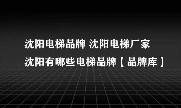 沈阳电梯品牌 沈阳电梯厂家 沈阳有哪些电梯品牌【品牌库】