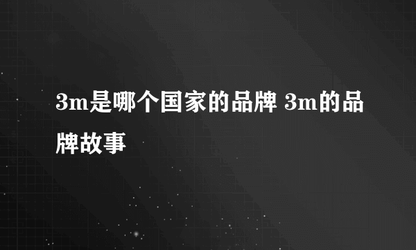 3m是哪个国家的品牌 3m的品牌故事