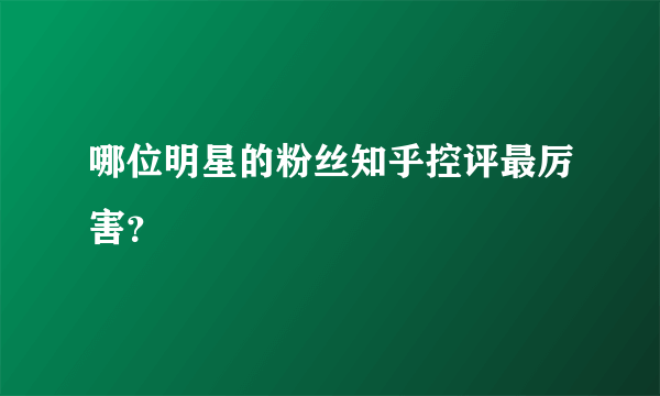 哪位明星的粉丝知乎控评最厉害？