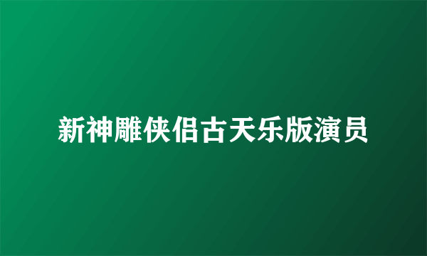 新神雕侠侣古天乐版演员