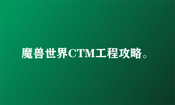 魔兽世界CTM工程攻略。