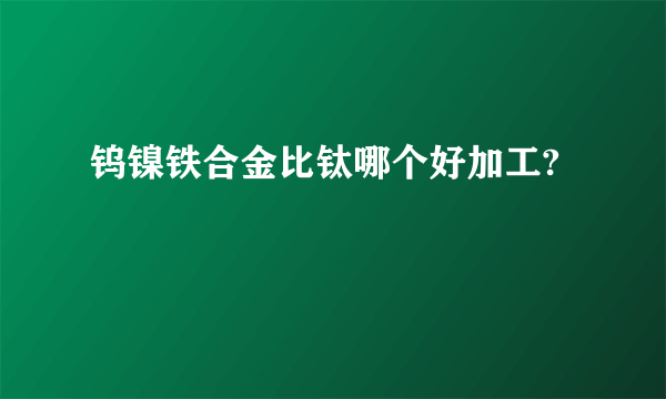 钨镍铁合金比钛哪个好加工?