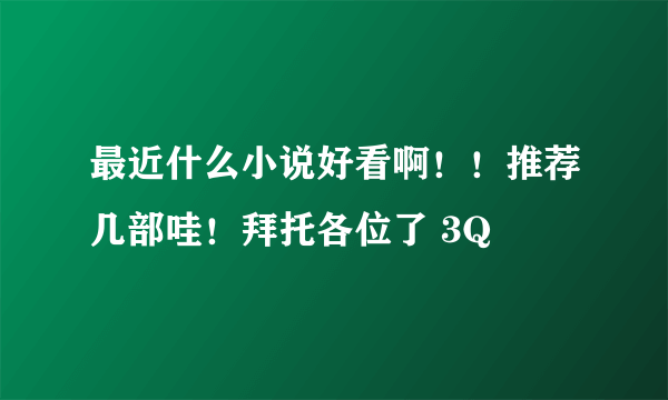 最近什么小说好看啊！！推荐几部哇！拜托各位了 3Q