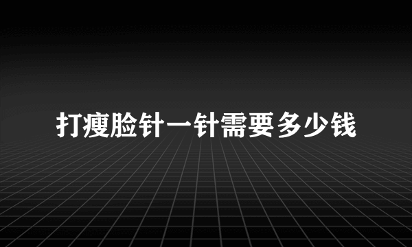 打瘦脸针一针需要多少钱