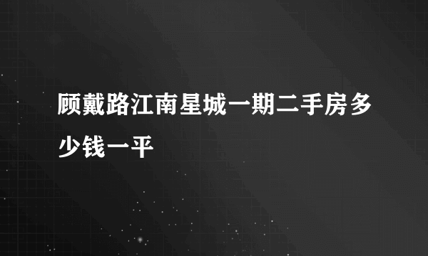 顾戴路江南星城一期二手房多少钱一平