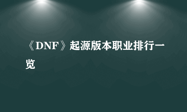 《DNF》起源版本职业排行一览