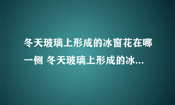 冬天玻璃上形成的冰窗花在哪一侧 冬天玻璃上形成的冰窗花一般在窗户的哪一边