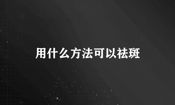 用什么方法可以祛斑