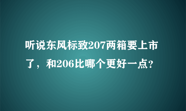 听说东风标致207两箱要上市了，和206比哪个更好一点？