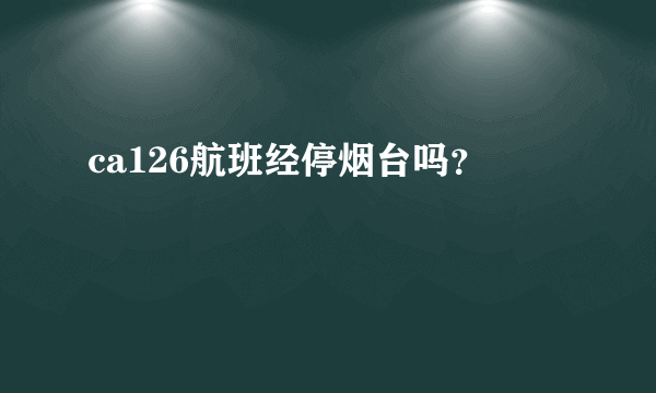 ca126航班经停烟台吗？