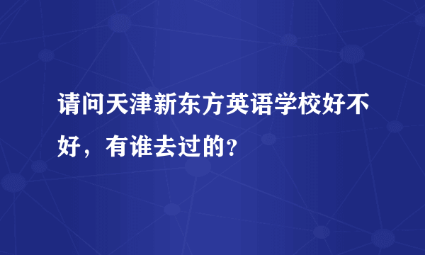 请问天津新东方英语学校好不好，有谁去过的？